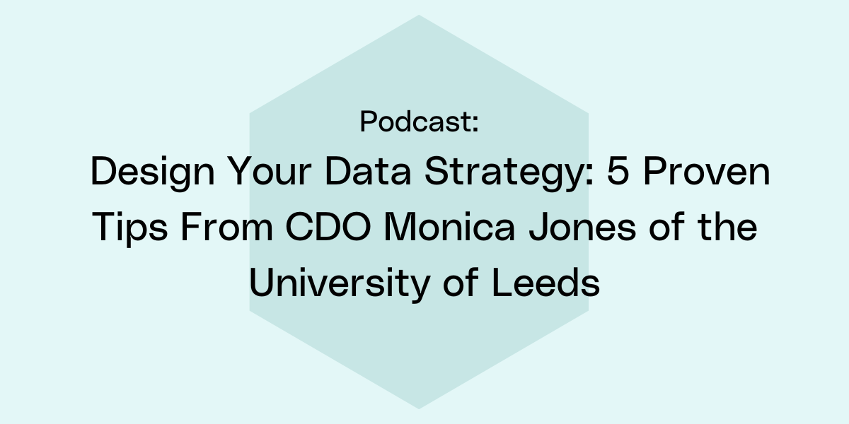 Design Your Data Strategy: 5 Proven Tips From CDO Monica Jones of the University of Leeds